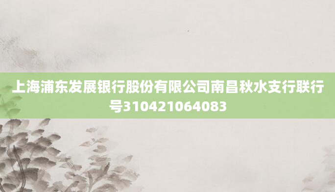 上海浦东发展银行股份有限公司南昌秋水支行联行号310421064083